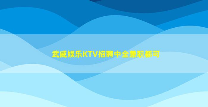 武威娱乐KTV招聘中全兼职都可